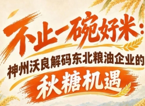 聚焦粮油消费新趋势 神州沃良解码秋糖东北企业转型机遇