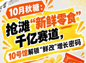 10月秋糖：抢滩“新鲜零食”千亿赛道，10号馆中华厅现场破译“鲜改”增长新趋势